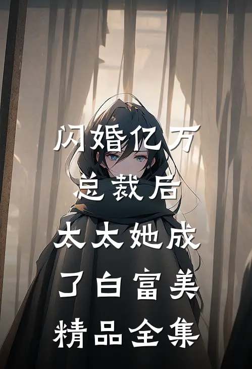 闪婚亿万总裁后，太太她成了白富美精品全集