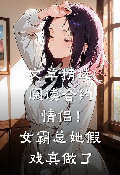 文章精选阅读合约情侣！女霸总她假戏真做了