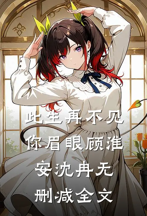 此生再不见你眉眼顾淮安沈冉无删减全文