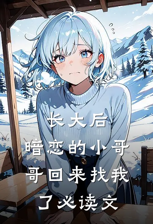长大后，暗恋的小哥哥回来找我了必读文