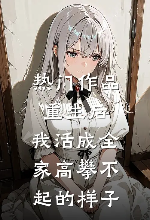 热门作品重生后，我活成全家高攀不起的样子