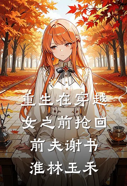重生在穿越女之前抢回前夫谢书淮林玉禾