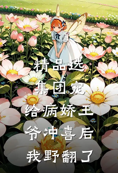 精品选集团宠：给病娇王爷冲喜后我野翻了