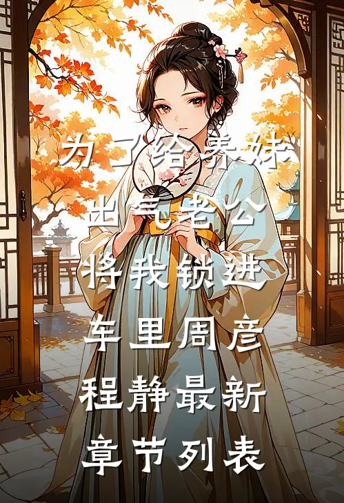 为了给养妹出气老公将我锁进车里周彦程静最新章节列表