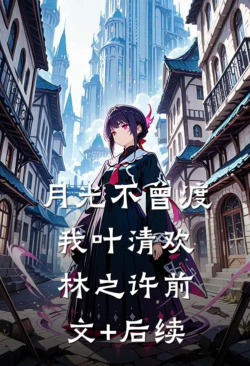 月光不曾渡我叶清欢林之许前文+后续