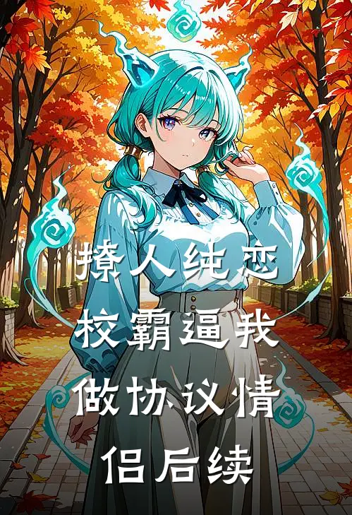 撩人纯恋：校霸逼我做协议情侣后续
