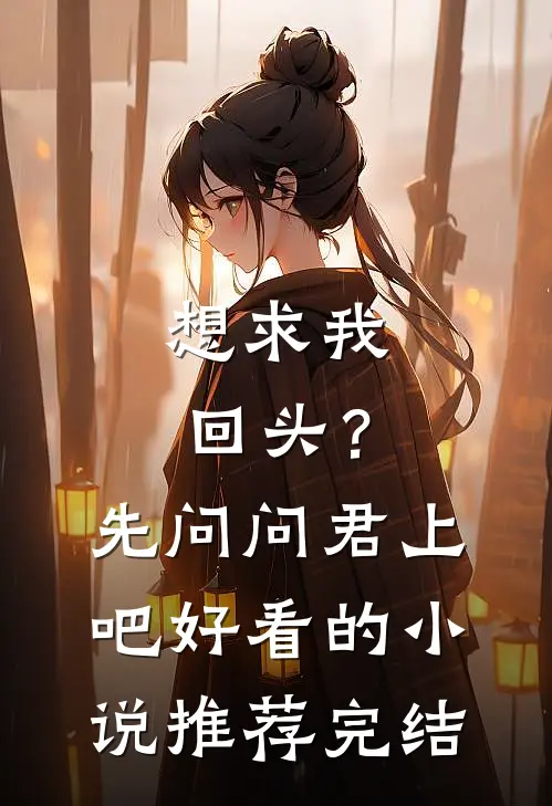 想求我回头？先问问君上吧好看的小说推荐完结