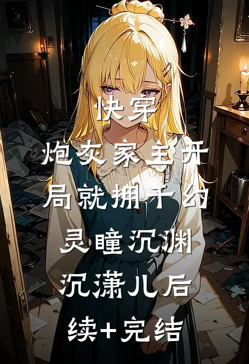快穿：炮灰家主开局就拥千幻灵瞳沉渊沉潇儿后续+完结