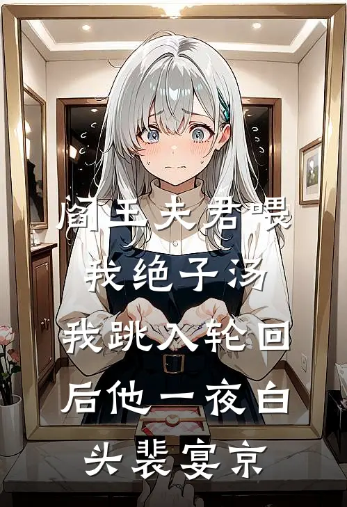 阎王夫君喂我绝子汤，我跳入轮回后他一夜白头裴宴京