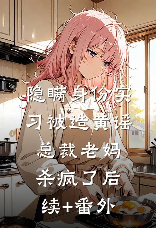 隐瞒身份实习被造黄谣，总裁老妈杀疯了后续+番外