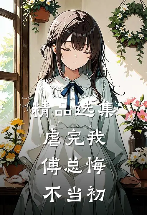 精品选集虐完我，傅总悔不当初