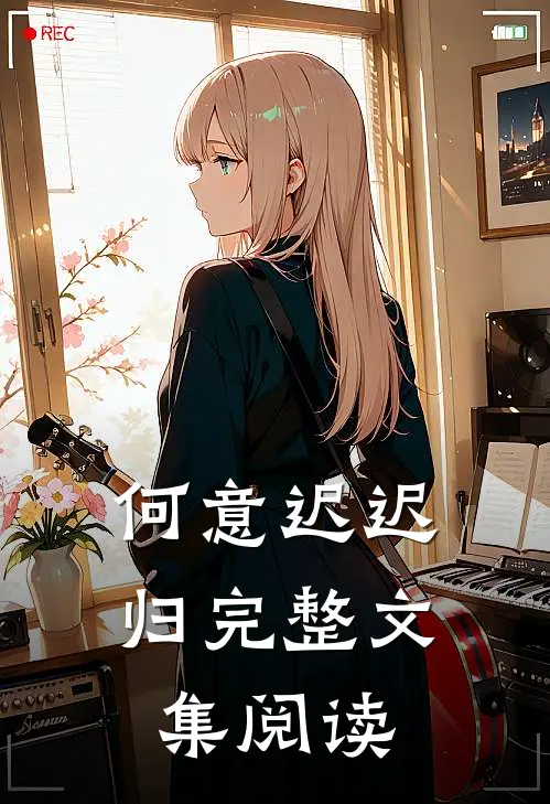 何意迟迟归完整文集阅读