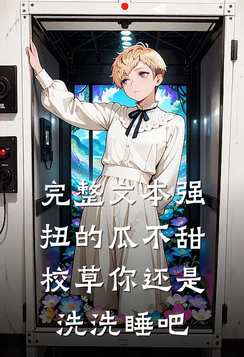 完整文本强扭的瓜不甜，校草你还是洗洗睡吧