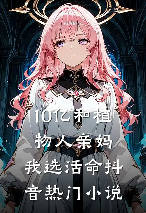 10亿和植物人亲妈，我选活命抖音热门小说