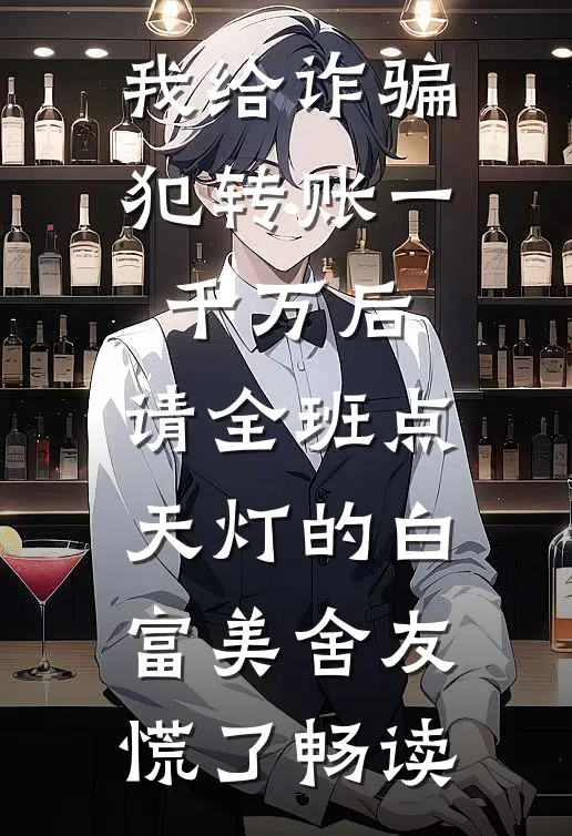 我给诈骗犯转账一千万后，请全班点天灯的白富美舍友慌了畅读