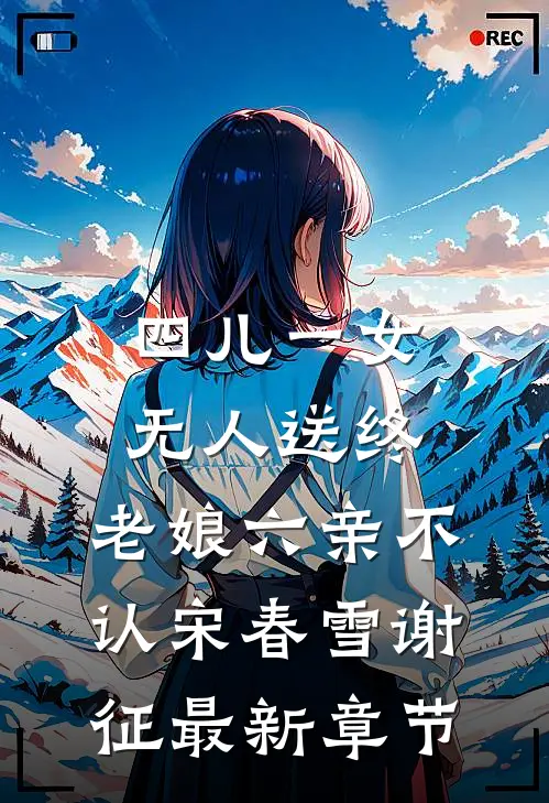 四儿一女无人送终，老娘六亲不认宋春雪谢征最新章节