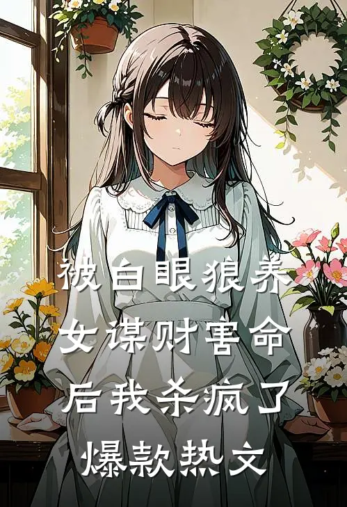 被白眼狼养女谋财害命后我杀疯了爆款热文