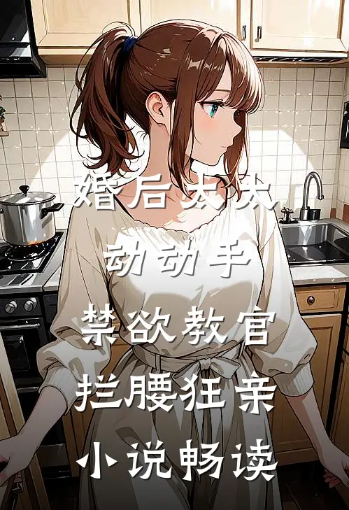婚后太太动动手，禁欲教官拦腰狂亲小说畅读