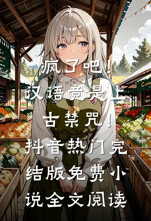 疯了吧！汉语竟是上古禁咒！抖音热门完结版免费小说全文阅读