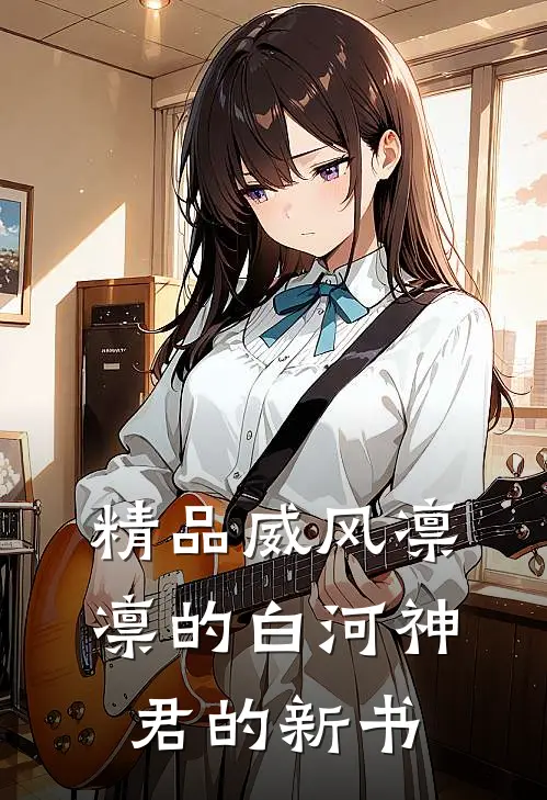 精品威风凛凛的白河神君的新书