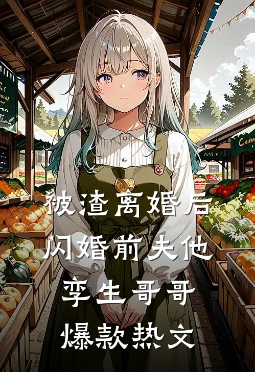 被渣离婚后，闪婚前夫他孪生哥哥爆款热文