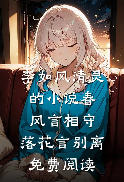李如风清灵的小说春风言相守，落花言别离免费阅读