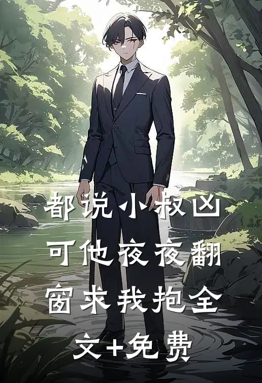 都说小叔凶，可他夜夜翻窗求我抱全文+免费