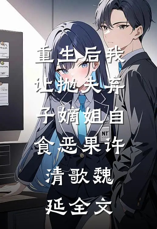 重生后我让抛夫弃子嫡姐自食恶果许清歌魏延全文