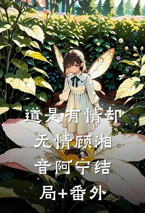 道是有情却无情顾湘音阿宁结局+番外