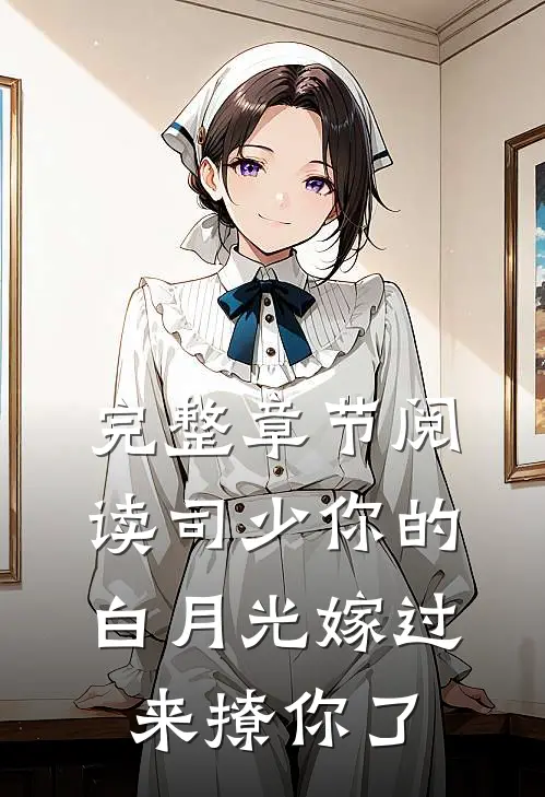 完整章节阅读司少你的白月光嫁过来撩你了