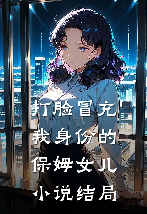打脸冒充我身份的保姆女儿小说结局