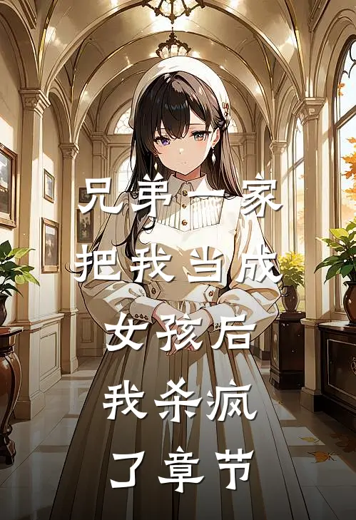 兄弟一家把我当成女孩后，我杀疯了章节