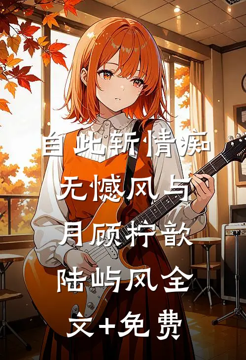 自此斩情痴，无憾风与月顾柠歆陆屿风全文+免费