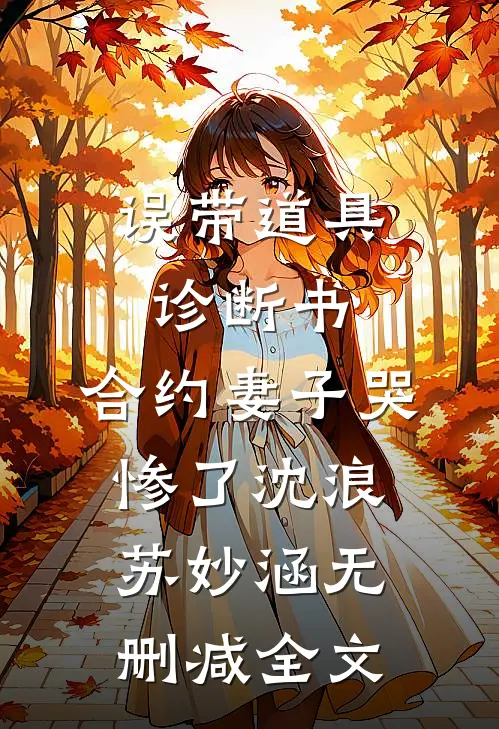 误带道具诊断书，合约妻子哭惨了沈浪苏妙涵无删减全文