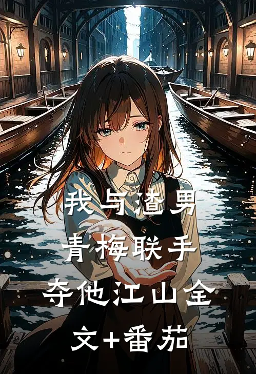 我与渣男青梅联手，夺他江山全文+番茄