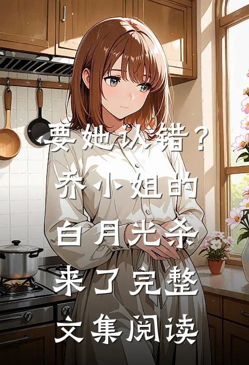要她认错？乔小姐的白月光杀来了完整文集阅读