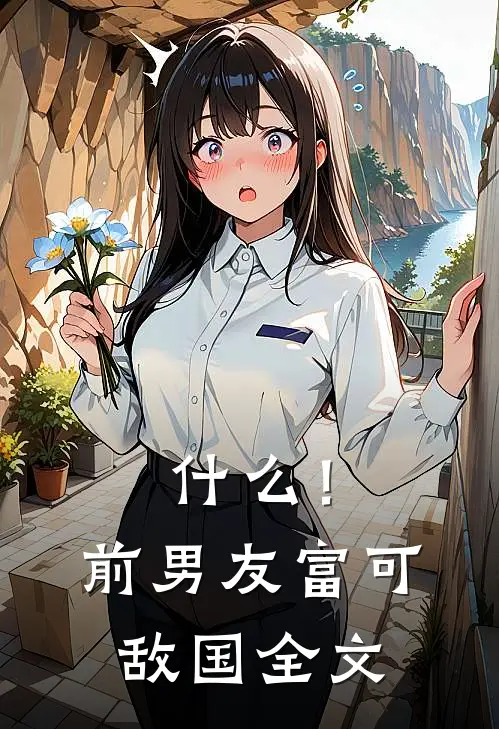 什么！前男友富可敌国全文