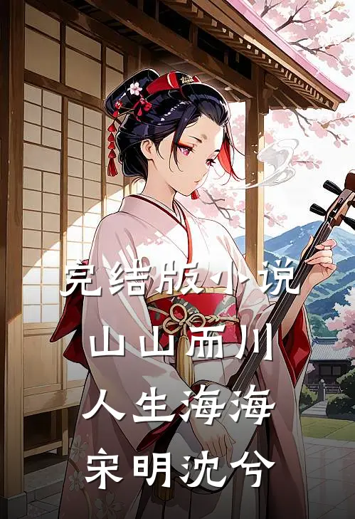 完结版小说山山而川，人生海海宋明沈兮