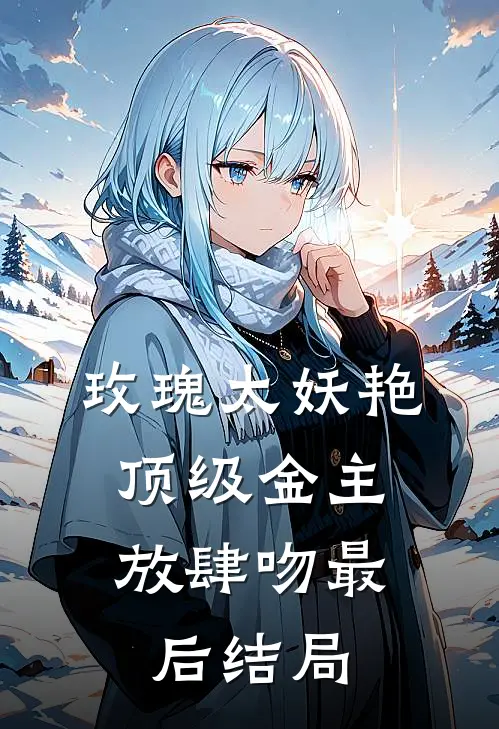 玫瑰太妖艳，顶级金主放肆吻最后结局