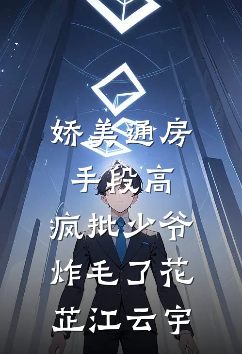 娇美通房手段高，疯批少爷炸毛了花芷江云宇