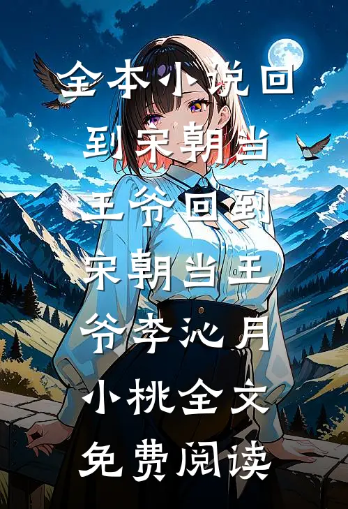 全本小说回到宋朝当王爷回到宋朝当王爷李沁月小桃全文免费阅读