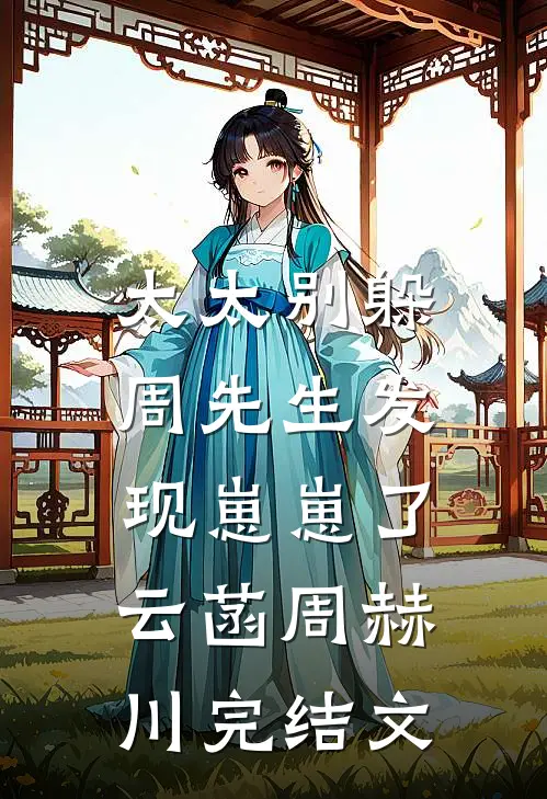 太太别躲，周先生发现崽崽了云菡周赫川完结文
