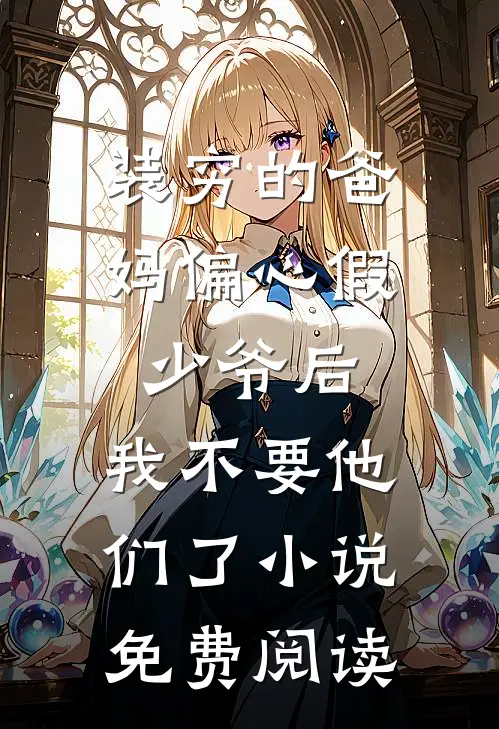 装穷的爸妈偏心假少爷后，我不要他们了小说免费阅读