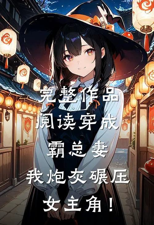完整作品阅读穿成霸总妻，我炮灰碾压女主角！