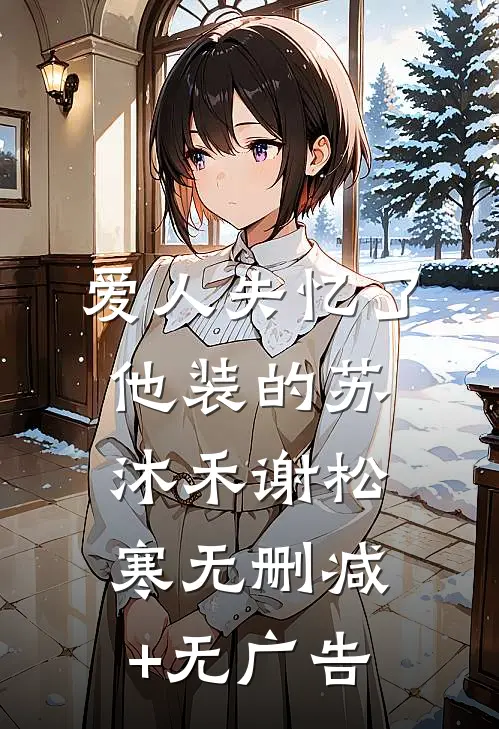 爱人失忆了，他装的苏沐禾谢松寒无删减+无广告