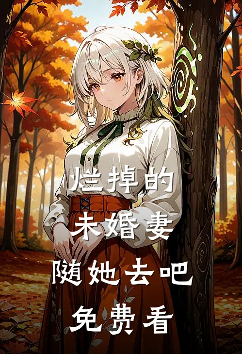 烂掉的未婚妻，随她去吧免费看