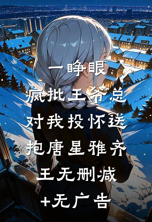 一睁眼，疯批王爷总对我投怀送抱唐星雅齐王无删减+无广告