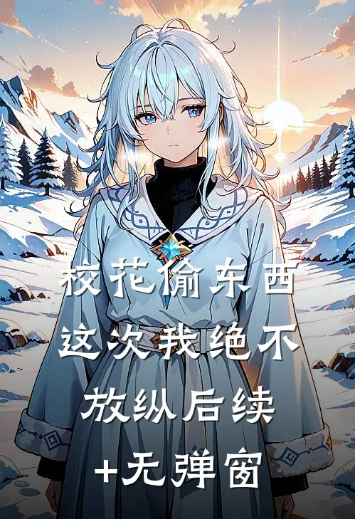 校花偷东西，这次我绝不放纵后续+无弹窗