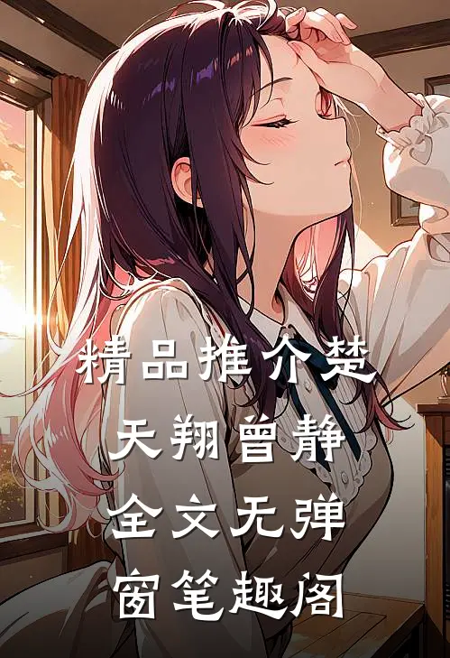 精品推介楚天翔曾静全文无弹窗笔趣阁