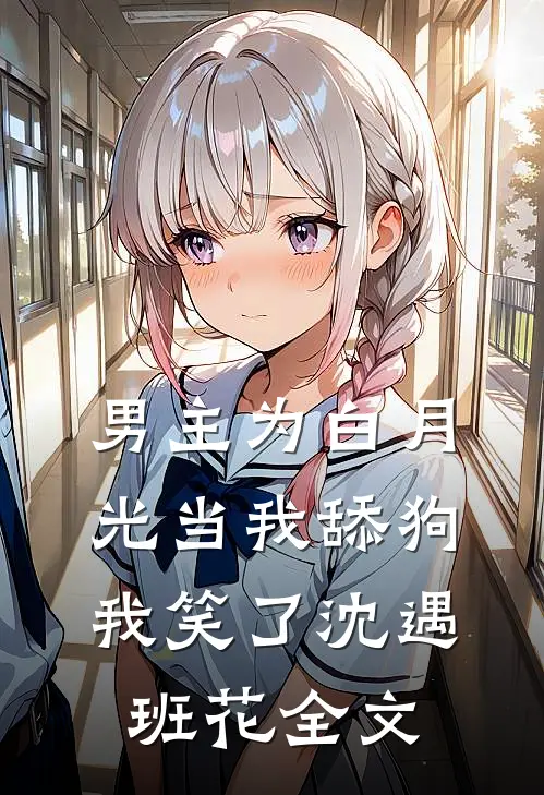 男主为白月光当我舔狗，我笑了沈遇班花全文